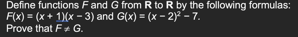 Define functions F and G from R to R by the following formulas:
F(x) = (x + 1)(x – 3) and G(x) = (x – 2)² – 7.
Prove that F± G.
%3D
