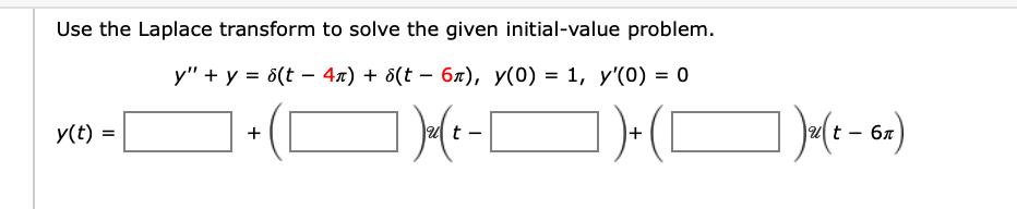 Use the Laplace transform to solve the given initial-value problem.
у" + у %3D 6(t — 4л) + 8(t — бл), У(0) %3D 1, у'(0) %3 о
y(t) =
+
