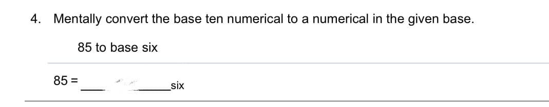 4. Mentally convert the base ten numerical to a numerical in the given base.
85 to base six
85 =
six
