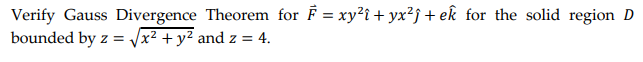 Verify Gauss Divergence Theorem for F = xy²î + yx²j+ek for the solid region D
bounded by z = √x² + y² and z = 4.