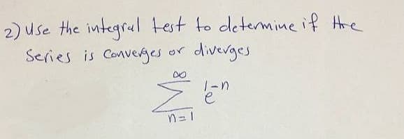 2) use the integrul test to determine if Hre
Series is Conveges
diverges
or
e
