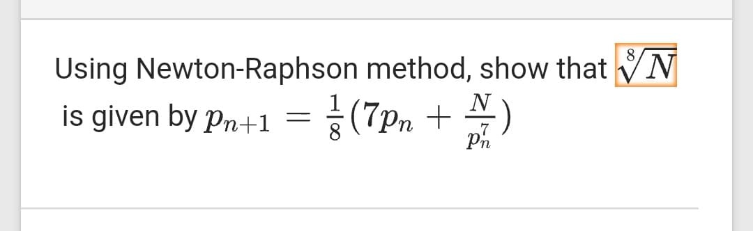 Using Newton-Raphson method, show that VN
1
N
is given by Pn+1
공(7pn +
8.
Pn
