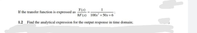 Y(s)
8F(s) 100s² +50s +6
If the transfer function is expressed as
1.2 Find the analytical expression for the output response in time domain;

