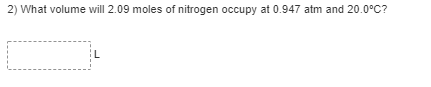 2) What volume will 2.09 moles of nitrogen occupy at 0.947 atm and 20.0°C?
