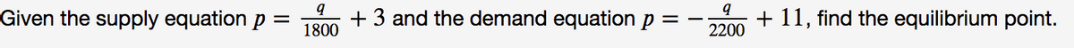 Given the supply equation p =
+ 3 and the demand equation p =
1800
+ 11, find the equilibrium point.
2200
