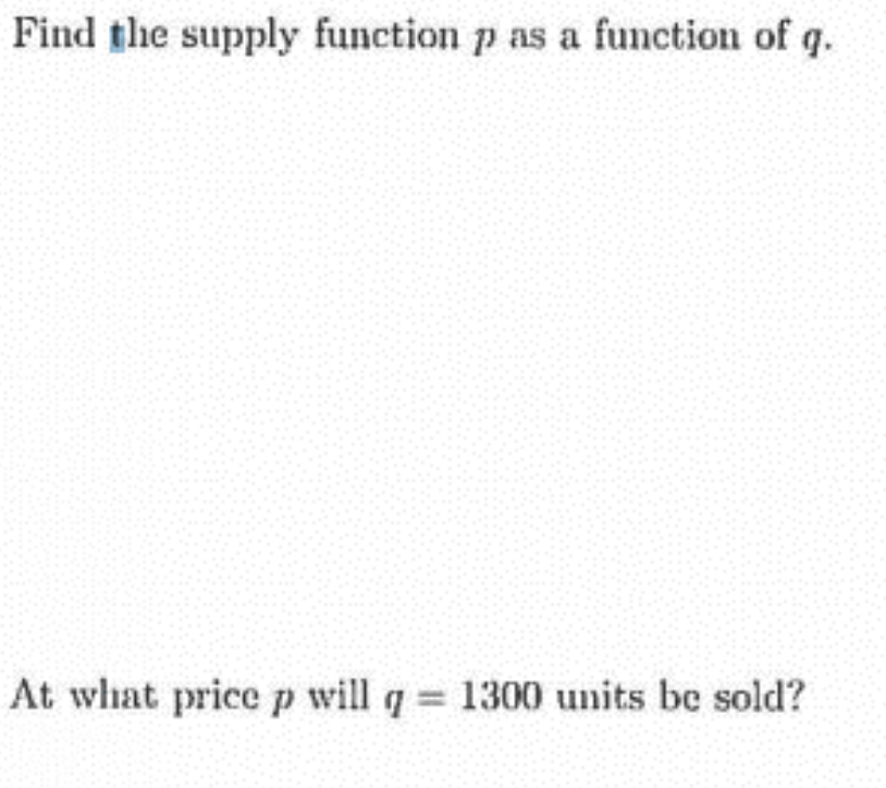Find the supply function p as a function of q.
At what pricep will q 1300 units be sold?
