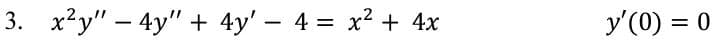3. x²y" - 4y" + 4y' − 4 = x² + 4x
-
y'(0) = 0
