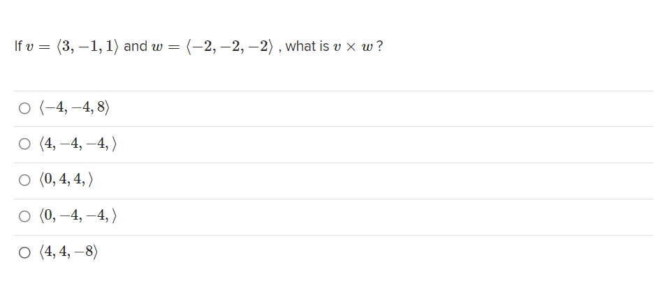 If v = (3, –1, 1) and w =
(-2, –2, –2) , what is v x w ?
о (-4, —4, 8)
О (4, —4, —4,)
о(), 4, 4,)
о (), —4, —4,)
о (4, 4, —8)
