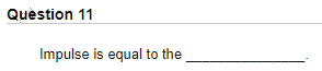 Quèstion 11
Impulse is equal to the
