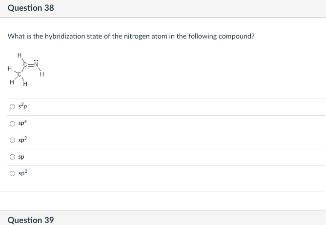 Question 38
What is the hybridization state of the nitrogen atom in the following compound?
H
s?p
sp4
sp3
sp
sp?
Question 39
