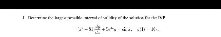 1. Determine the largest possible interval of validity of the solution for the IVP
(22 – 81)+ 5ey = sin z, y(1) = 107.
dy
da
%3D
