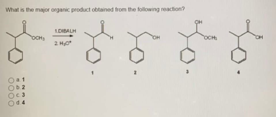 What is the major organic product obtained from the following reaction?
OH
1.DIBALH
OCH3
OCH
2. H,O*
HO
a. 1
b.2
с. 3
d.4
