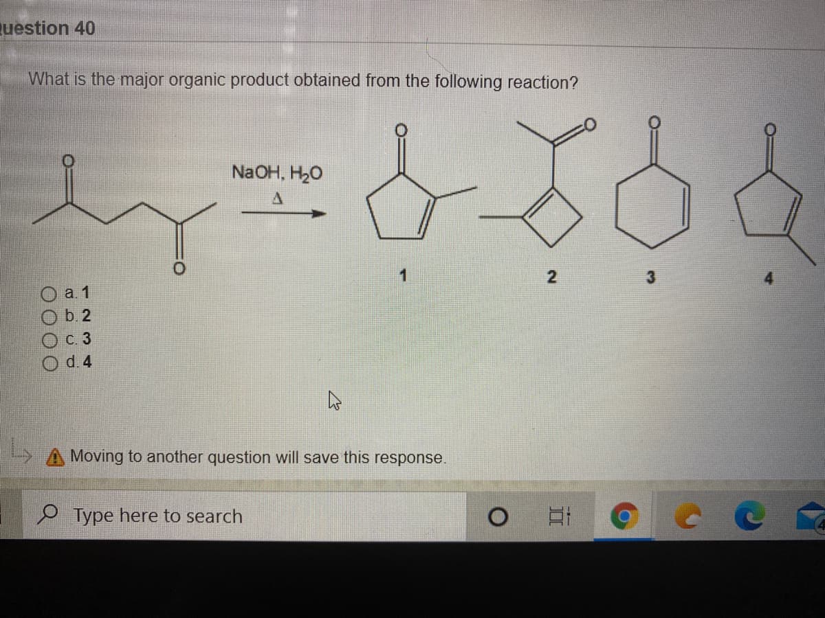 uestion 40
What is the major organic product obtained from the following reaction?
NaOH, H20
1
а. 1
O b. 2
с. 3
4
d. 4
Moving to another question will save this response.
e Type here to search
ОООО
