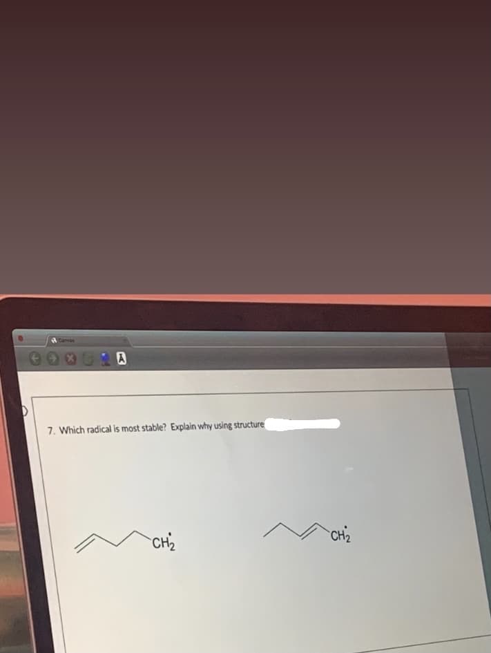 Canvas
7. Which radical is most stable? Explain why using structure
CH2
CH2
