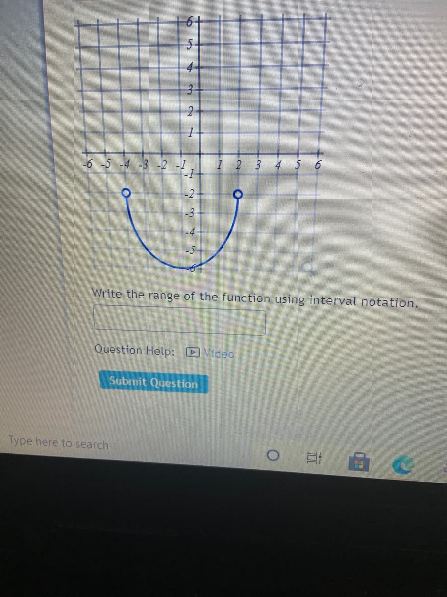 4-
3-
2-
-6-5-4 -3-2 -1
-1
1 2 3
4 5
-3
-4
-5
Write the range of the function using interval notation.
Question Help:
Video
Submit Question
Type here to search
2.
