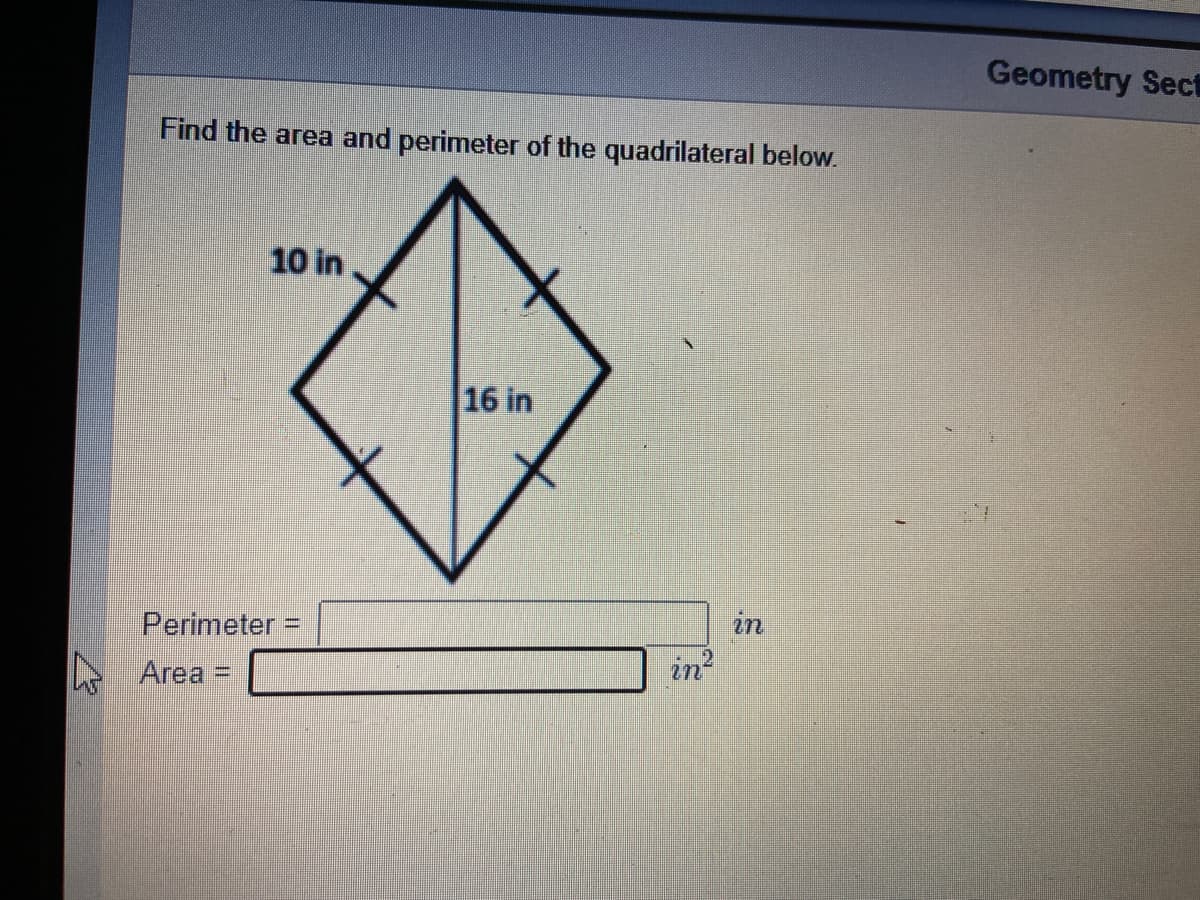 Geometry Sect
Find the area and perimeter of the quadrilateral below.
10 in
16 in
Perimeter =
in
E Area =
in?
%3D
