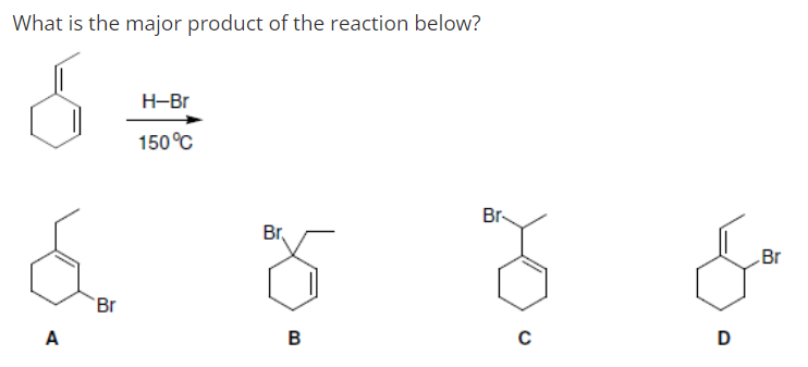 What is the major product of the reaction below?
H-Br
150°C
Br
Br,
Br
Br
A
B
D
