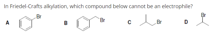 In Friedel-Crafts alkylation, which compound below cannot be an electrophile?
Br
Br
A
B
Br
Br
D
