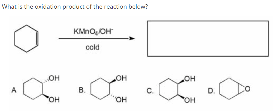 What is the oxidation product of the reaction below?
KMNO4/OH"
cold
HO
D.
OH
HO"
A
В.
С.
HO,
O.,
HO,
