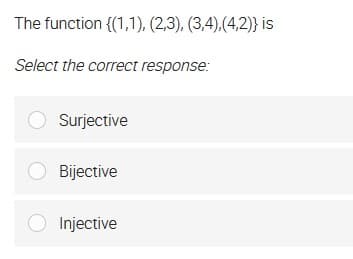 The function {(1,1), (2,3), (3,4),(4,2)} is
Select the correct response:
O Surjective
O Bijective
Injective
