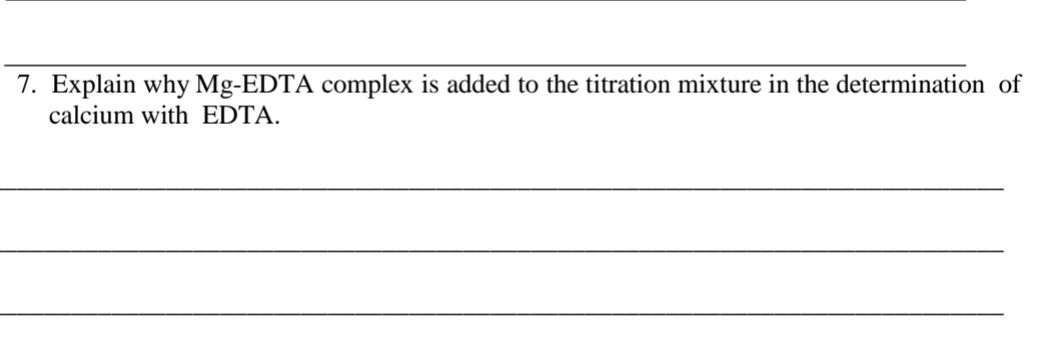 7. Explain why Mg-EDTA complex is added to the titration mixture in the determination of
calcium with EDTA.
