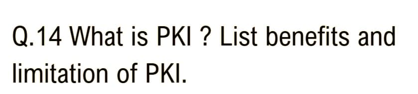 Q.14 What is PKI ? List benefits and
limitation of PKI.
