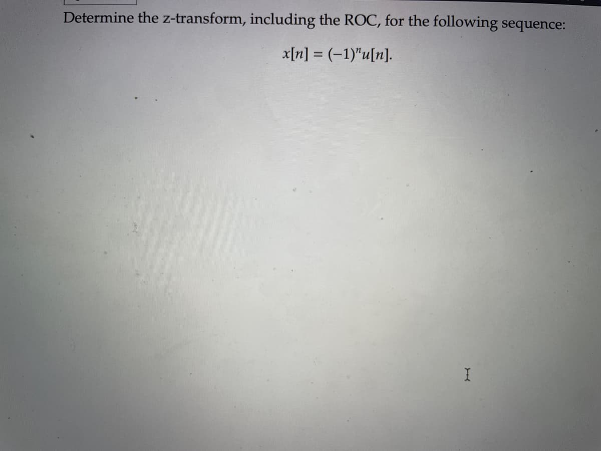 Determine the z-transform, including the ROC, for the following sequence:
x[n] = (-1)"u[n].
I