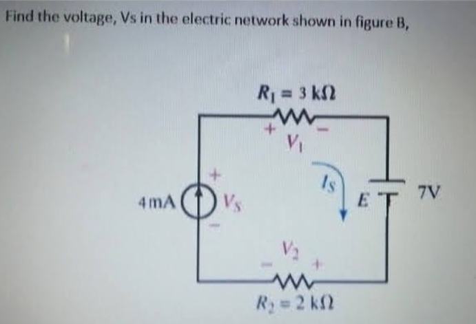 Find the voltage, Vs in the electric network shown in figure B,
4mA
Vs
R₁ = 3 k
+
V₁
V₁
www
R₂ = 2 kn
ET 7V