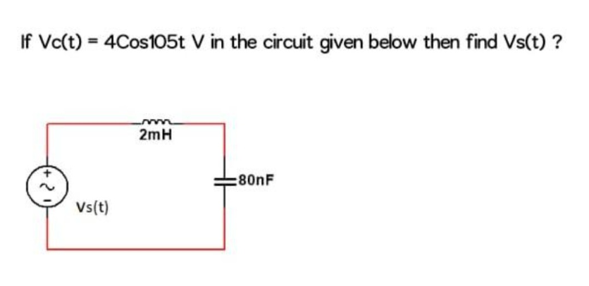 If Vc(t) = 4Cos105t V in the circuit given below then find Vs(t) ?
+2
Vs(t)
2mH
:80nF