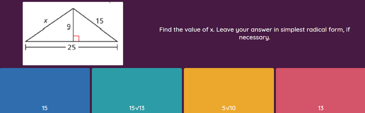 15
Find the value of x. Leave your answer in simplest radical form, if
necessary.
25
15
15v13
5V10
13
