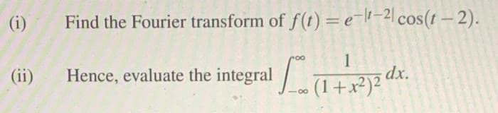 (i)
Find the Fourier transform of f(t) =e=ll-2| cos(t – 2).
Hence, evaluate the integral
+a
(ii)
(1+x²)2 dx.

