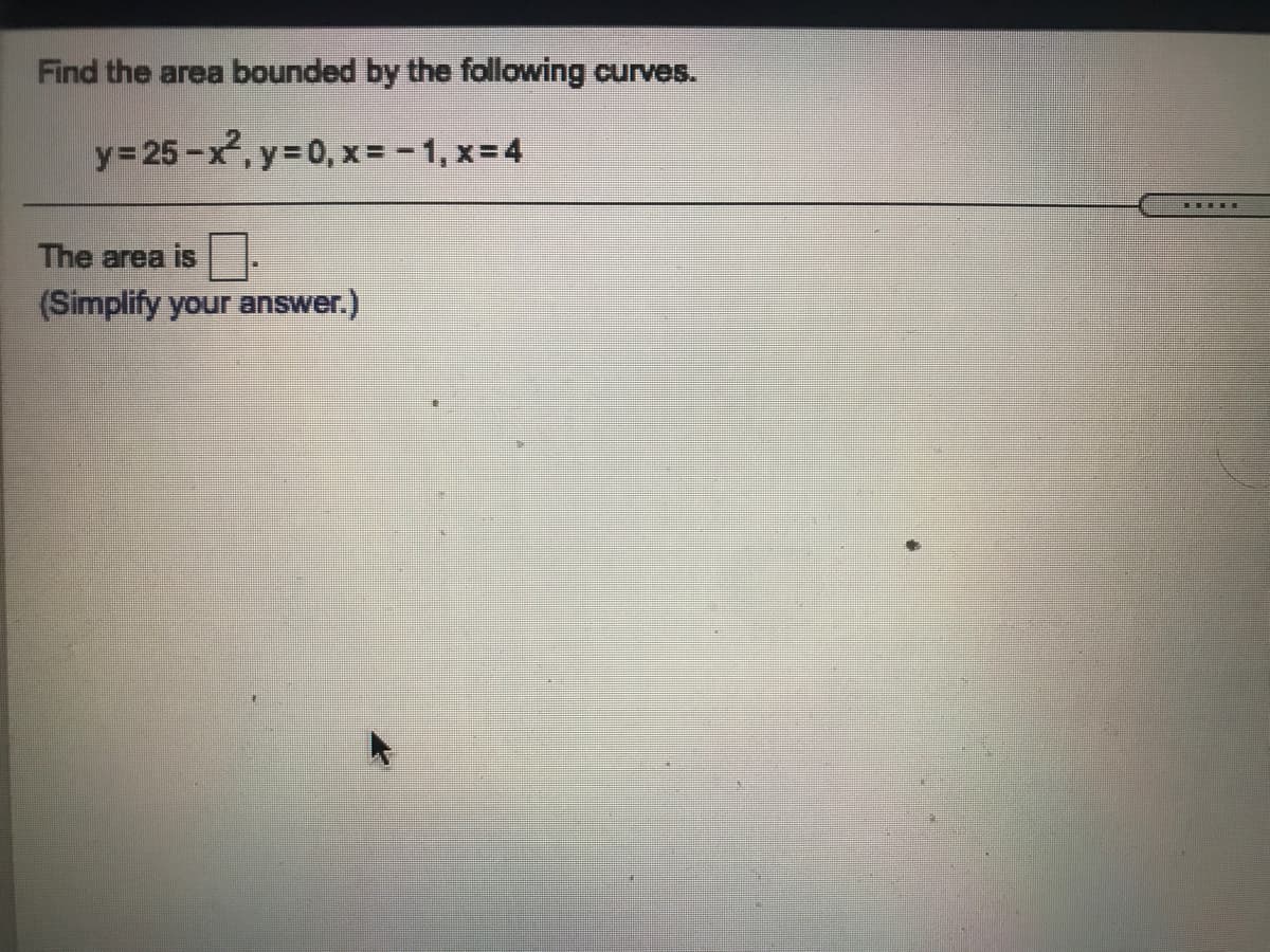 Find the area bounded by the following curves.
y= 25-x, y 0, x= -1, x=4
TTH E
The area is
(Simplify your answer.)
