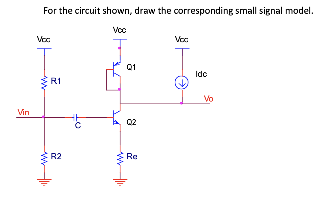 Vin
For the circuit shown, draw the corresponding small signal model.
Vcc
Vcc
Vcc
W
ww|ll.
R1
R2
WWW
Q1
Q2
Re
Idc
Vo