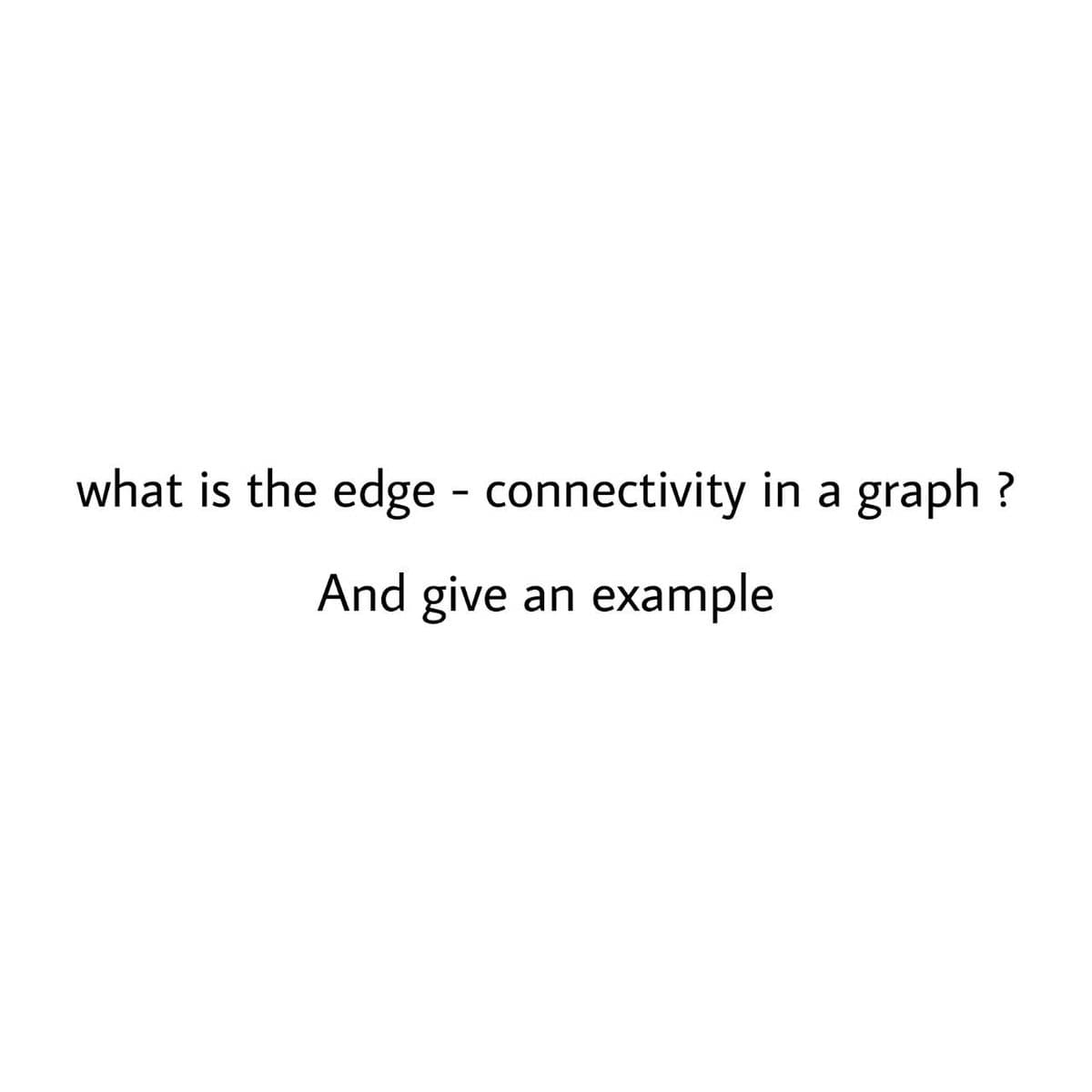 what is the edge - connectivity in a graph ?
And give
example
an
