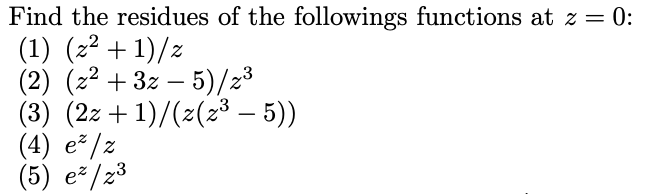 Find the residues of the followings functions at z = 0:
(1) (z² + 1)/z
(2) (z² + 3z – 5)/2³
(3) (2z+1)/(2(2³ – 5))
(4) е*/z
(5) е*/23
-
