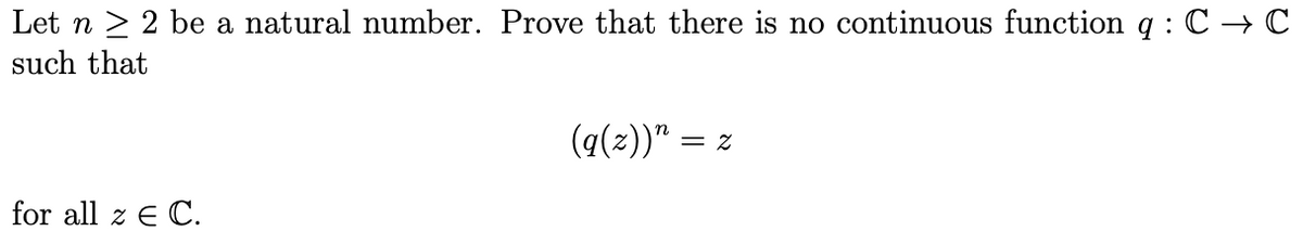 Let n 2 2 be a natural number. Prove that there is no continuous function q : C → C
such that
(q(2))" =
for all z E C.
