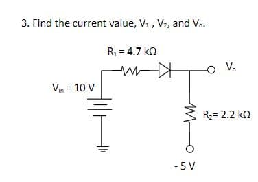 3. Find the current value, V₁, V₂, and V..
R₁ = 4.7 KQ
w
Vin = 10 V
M
- 5 V
V₂
R₂= 2.2 KQ