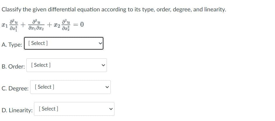 Classify the given differential equation according to its type, order, degree, and linearity.
x1 +
g² u
0x²
g² u
მე:1 მ2
A. Type: [Select]
+ x2-
B. Order: [Select]
C. Degree: [Select]
gu
Əx²
D. Linearity: [Select]
= 0
>