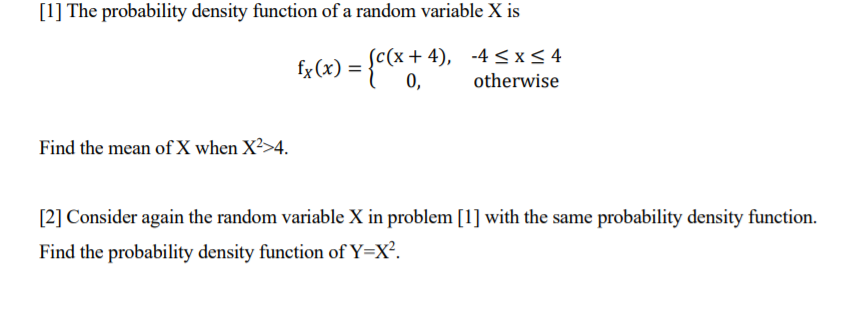 [1] The probability density function of a random variable X is
= {c(x+4), -4 <x < 4
otherwise
0,
fx(x) =
Find the mean of X when X²>4.
