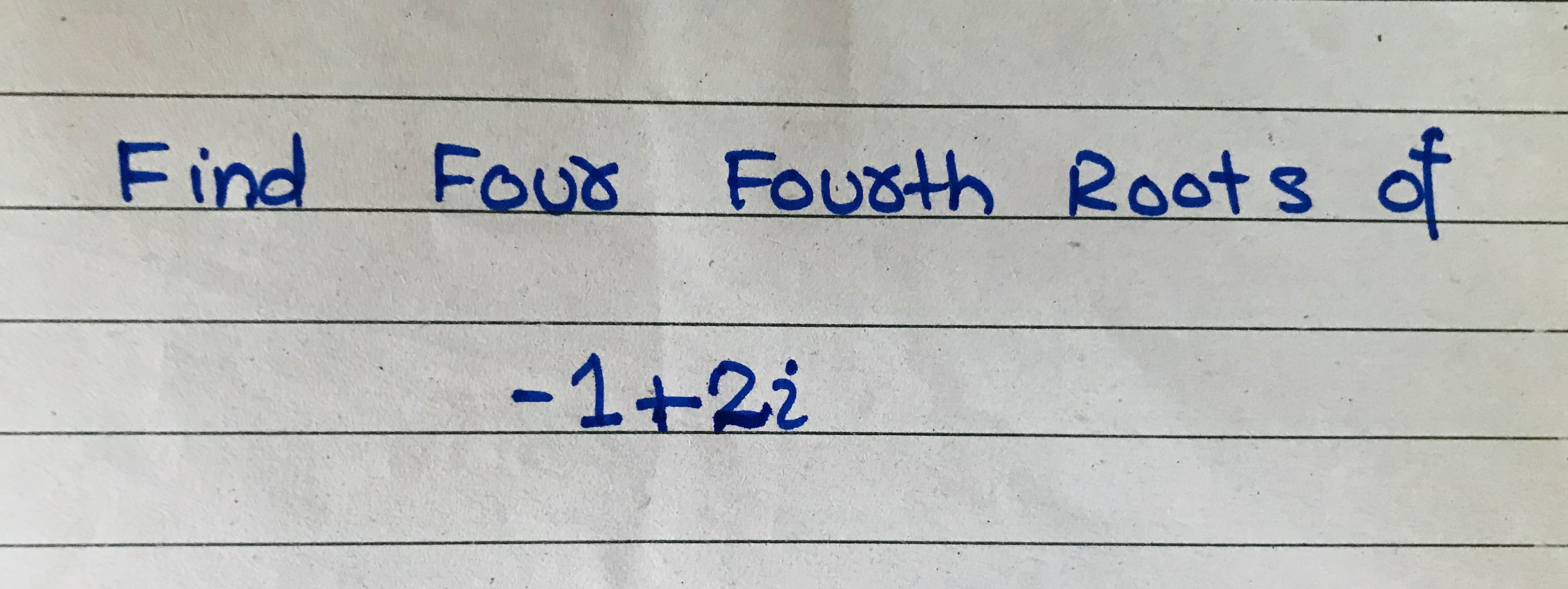Find
FOur
Fousth Roots of
-1+2i

