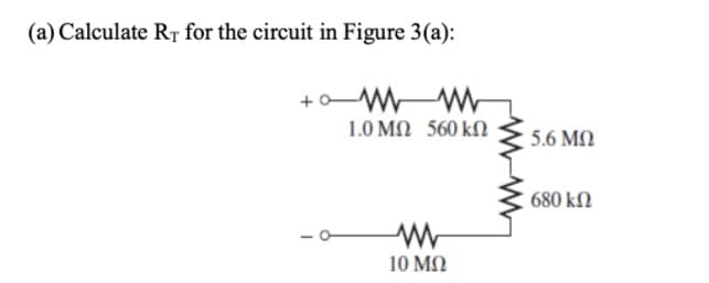(a) Calculate RT for the circuit in Figure 3(a):
+ W W
1.0 ΜΩ 560 kΩ
5.6 MQ
680 kN
10 ΜΩ
