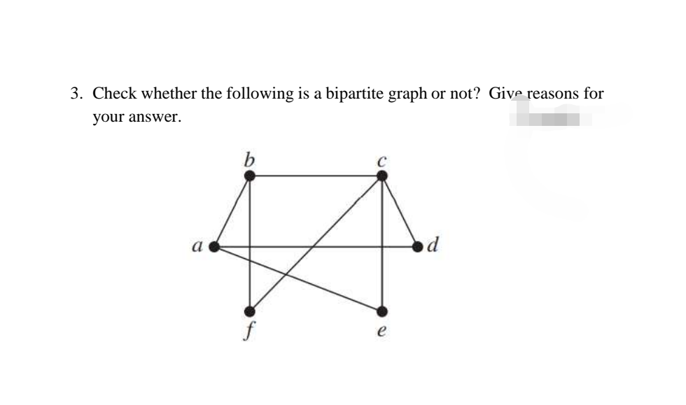 3. Check whether the following is a bipartite graph or not? Give reasons for
your answer.
b
a
f
e
