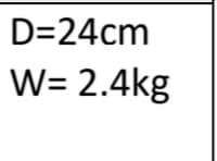 D=24cm
W= 2.4kg
