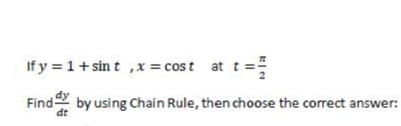 If y = 1+sin t ,x = cost at t ==
Find by using Chain Rule, then choose the correct answer:
dt
