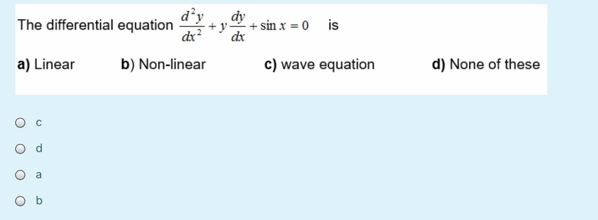 d'y
dy
+y
dx
is
The differential equation
+ sin x = 0
dx?
a) Linear
b) Non-linear
c) wave equation
d) None of these
d.
b

