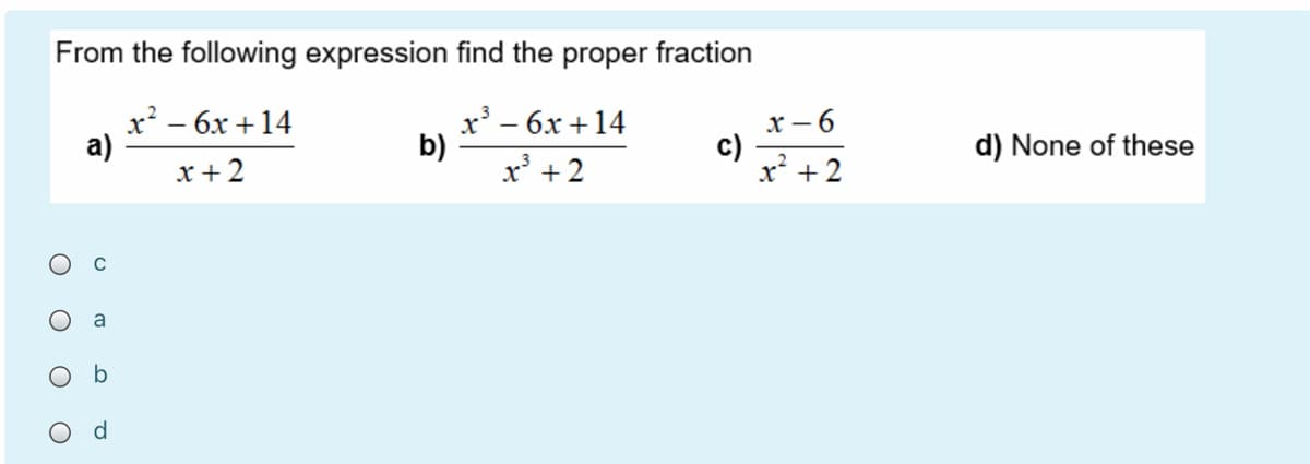 From the following expression find the proper fraction
х — 6х + 14
а)
x' - 6x +14
b)
x' +2
х—6
c)
x +2
d) None of these
x +2
a
O b
d
