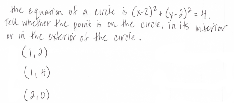 the of a eirele is (x-2)2+ Cy-2)? = H
equation
Tell whe ther the poin't is on the circle, in its mterior
or in the exterior of the circle.
(1,2)
(2,0)
