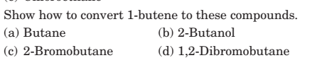 Show how to convert 1-butene to these compounds.
(a) Butane
(b) 2-Butanol
(c) 2-Bromobutane
(d) 1,2-Dibromobutane
