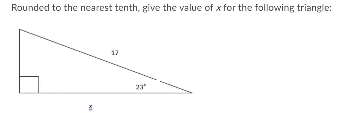 Rounded to the nearest tenth, give the value of x for the following triangle:
17
23°
XS
