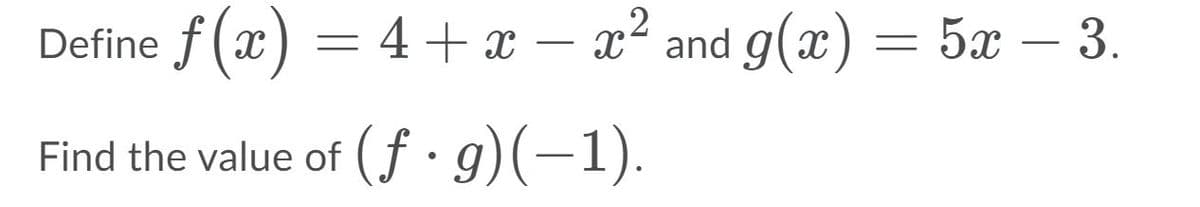 Define f (x) = 4 + x – x² and g(x) = 5x – 3.
-
Find the value of (f•g)(-1).
